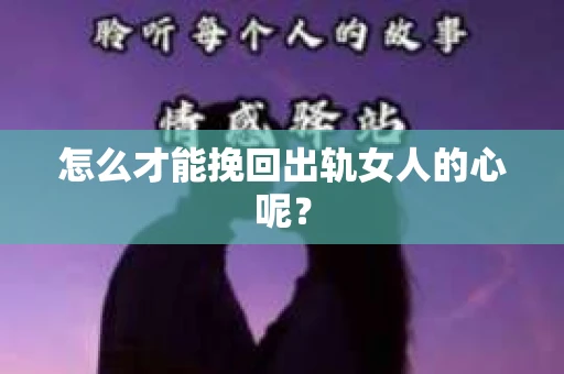 怎么才能挽回出轨女人的心呢? 怎么才能挽回出轨女人的心呢?