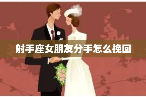 射手座女朋友分手怎么挽回