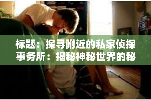 标题：探寻附近的私家侦探事务所：揭秘神秘世界的秘密通道