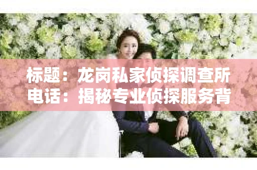 标题：龙岗私家侦探调查所电话：揭秘专业侦探服务背后的故事