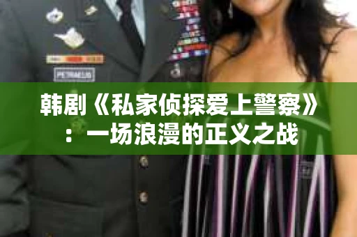 韩剧《私家侦探爱上警察》：一场浪漫的正义之战
