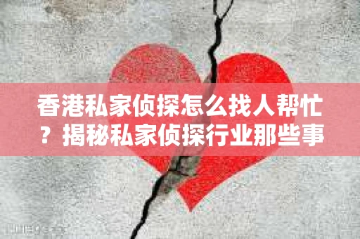 香港私家侦探怎么找人帮忙？揭秘私家侦探行业那些事儿