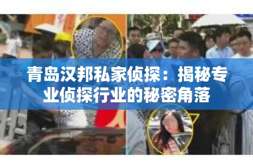 青岛汉邦私家侦探：揭秘专业侦探行业的秘密角落