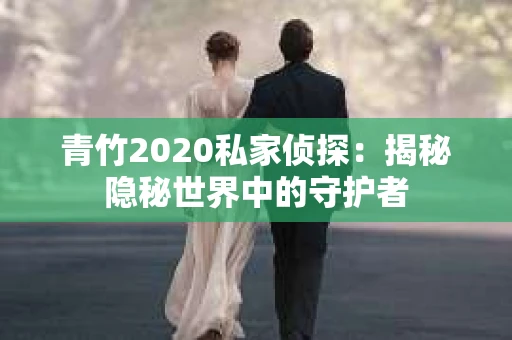 青竹2020私家侦探：揭秘隐秘世界中的守护者