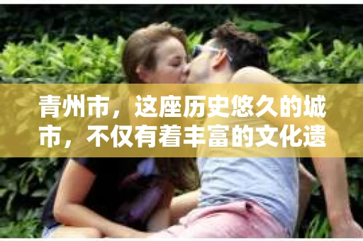 青州市，这座历史悠久的城市，不仅有着丰富的文化遗产，也有着现代生活的便捷。那么，问题来了——青州市有私家侦探公司吗？这个问题，对于需要侦探服务的人来说，无疑至关重要。接下来，我就来为大家揭开这个谜底。