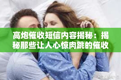 高炮催收短信内容揭秘：揭秘那些让人心惊肉跳的催收手段
