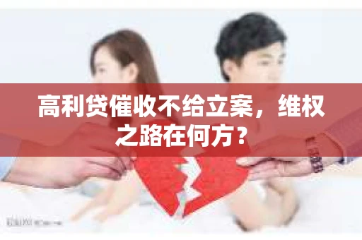 高利贷催收不给立案，维权之路在何方？