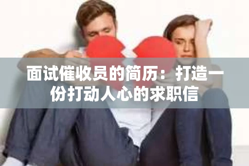 面试催收员的简历：打造一份打动人心的求职信