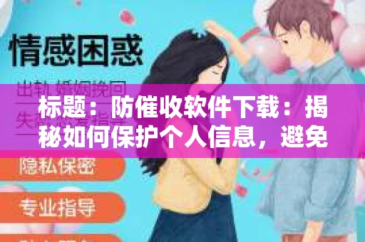 标题：防催收软件下载：揭秘如何保护个人信息，避免骚扰电话