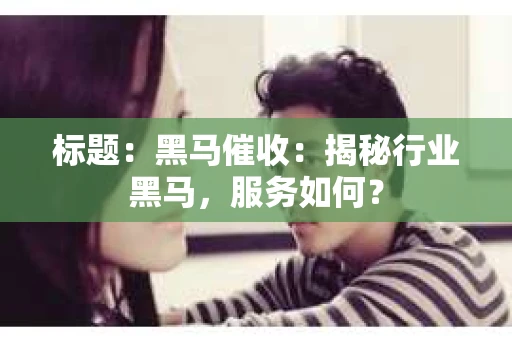 标题:黑马催收:揭秘行业黑马,服务如何? 标题:黑马催收:揭秘行业黑马,服务如何?