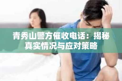 青秀山警方催收电话：揭秘真实情况与应对策略
