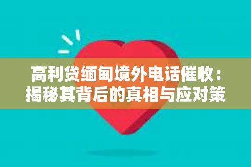 高利贷缅甸境外电话催收：揭秘其背后的真相与应对策略