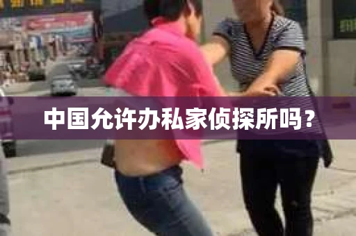 中国允许办私家侦探所吗？