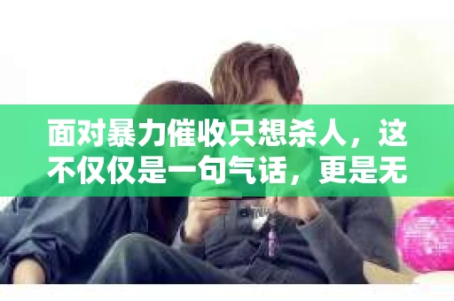 面对暴力催收只想杀人，这不仅仅是一句气话，更是无数借款人内心深处的恐惧。在这个看似光鲜亮丽的现代社会，暴力催收现象却如同毒瘤般蔓延，让人防不胜防。今天，我们就来聊聊这个沉重的话题，揭开暴力催收的冰山一角。