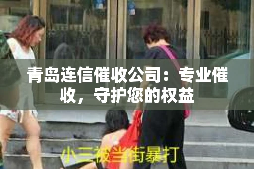 青岛连信催收公司：专业催收，守护您的权益