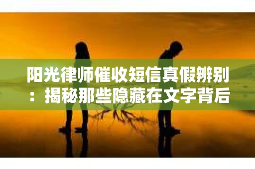 阳光律师催收短信真假辨别：揭秘那些隐藏在文字背后的秘密