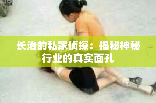 长治的私家侦探：揭秘神秘行业的真实面孔