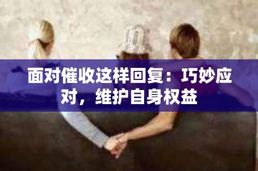 面对催收这样回复：巧妙应对，维护自身权益