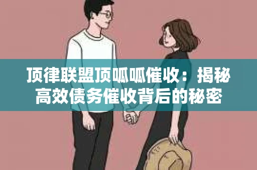 顶律联盟顶呱呱催收：揭秘高效债务催收背后的秘密