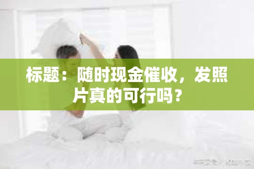 标题：随时现金催收，发照片真的可行吗？