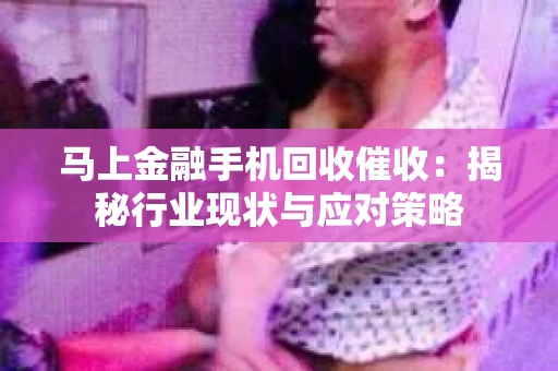 马上金融手机回收催收：揭秘行业现状与应对策略