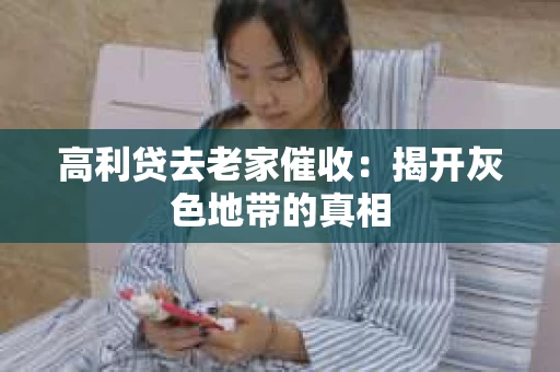 高利贷去老家催收：揭开灰色地带的真相