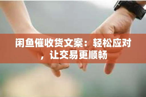 闲鱼催收货文案：轻松应对，让交易更顺畅