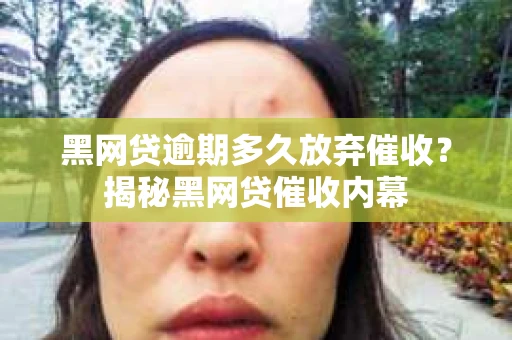 黑网贷逾期多久放弃催收？揭秘黑网贷催收内幕