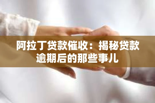 阿拉丁贷款催收：揭秘贷款逾期后的那些事儿