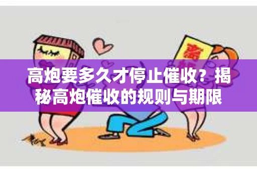 高炮要多久才停止催收？揭秘高炮催收的规则与期限