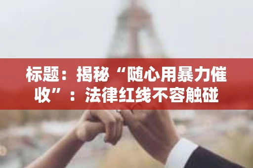 标题：揭秘“随心用暴力催收”：法律红线不容触碰