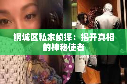 钢城区私家侦探：揭开真相的神秘使者