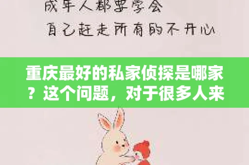 重庆最好的私家侦探是哪家？这个问题，对于很多人来说，可能是一个出于无奈的选择。在这个快节奏的社会，有些人可能因为婚姻、家庭、工作等原因，需要寻求私家侦探的帮助。那么，在重庆，哪家私家侦探是众人眼中的佼佼者呢？今天，我就来和大家聊聊这个话题。