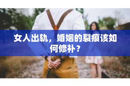 女人出轨，婚姻的裂痕该如何修补？