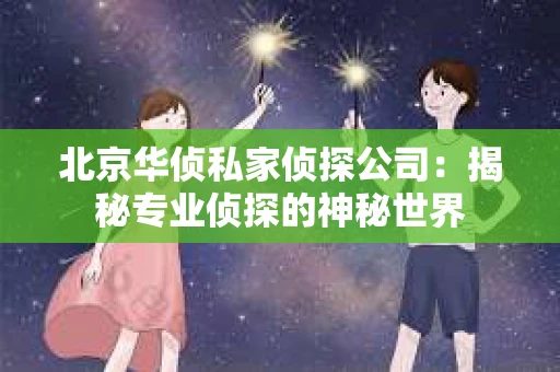 北京华侦私家侦探公司：揭秘专业侦探的神秘世界