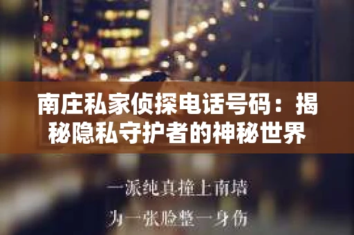 南庄私家侦探电话号码：揭秘隐私守护者的神秘世界