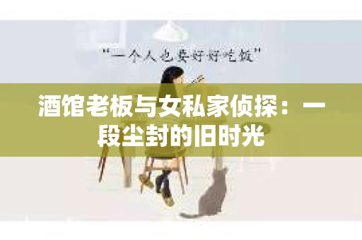 酒馆老板与女私家侦探:一段尘封的旧时光 酒馆老板与女私家侦探:一段尘封的旧时光