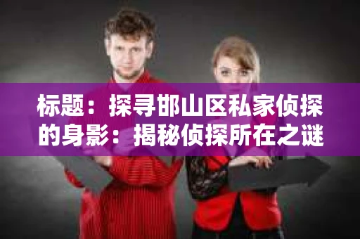 标题：探寻邯山区私家侦探的身影：揭秘侦探所在之谜