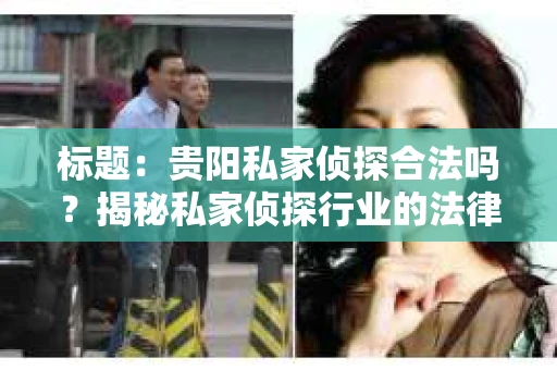 标题：贵阳私家侦探合法吗？揭秘私家侦探行业的法律边界