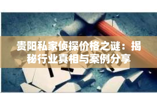 贵阳私家侦探价格之谜：揭秘行业真相与案例分享