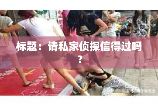 标题：请私家侦探信得过吗？