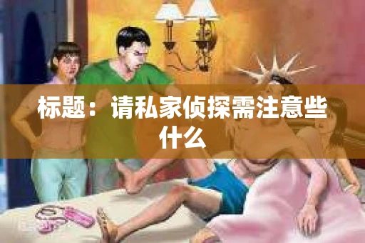 标题：请私家侦探需注意些什么