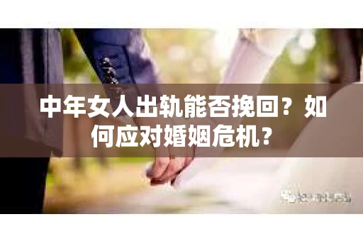 中年女人出轨能否挽回？如何应对婚姻危机？