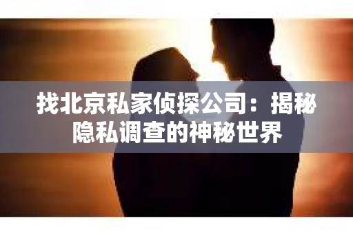 找北京私家侦探公司：揭秘隐私调查的神秘世界