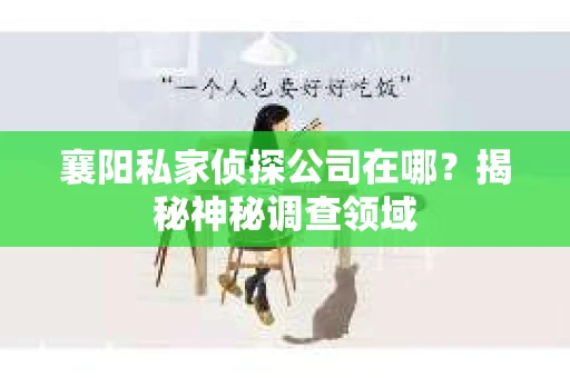 襄阳私家侦探公司在哪？揭秘神秘调查领域