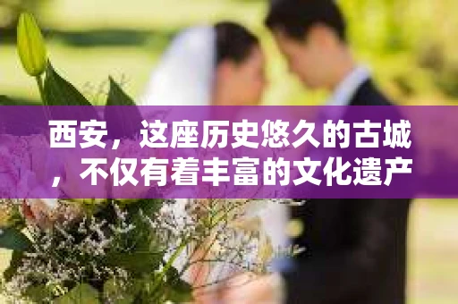 西安，这座历史悠久的古城，不仅有着丰富的文化遗产，也有着现代社会的各种需求。今天，我们就来聊聊一个比较特别的话题——西安有没有私家侦探。