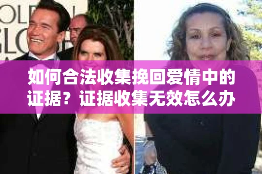 如何合法收集挽回爱情中的证据？证据收集无效怎么办？
