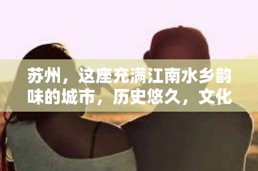 苏州，这座充满江南水乡韵味的城市，历史悠久，文化底蕴深厚。在这样一个充满故事的地方，私家侦探公司自然也不少。那么，苏州哪有私家侦探公司呢？今天，我就来给大家盘点一下。