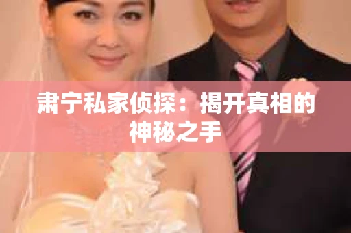 肃宁私家侦探：揭开真相的神秘之手