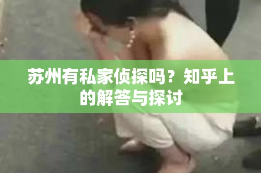 苏州有私家侦探吗？知乎上的解答与探讨